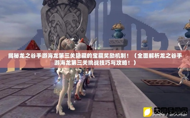 (龙之谷2海龙第二关视频)深入探索龙之谷2海龙攻略：打败海底boss，获取丰厚奖励！