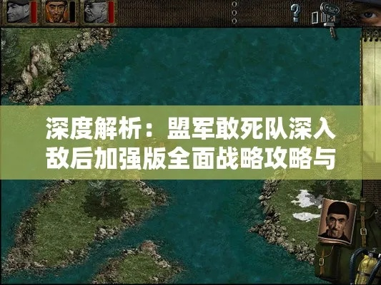 (盟军敢死队深入敌后有几关)深入敌后:详解盟军敢死队的战术攻略与历史背景分析 (盟军敢死队深入敌后有几关)深入敌后:详解盟军敢死队的战术攻略与历史背景分析